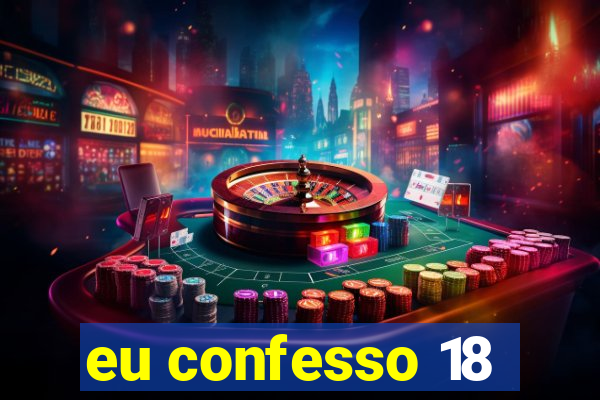 eu confesso 18